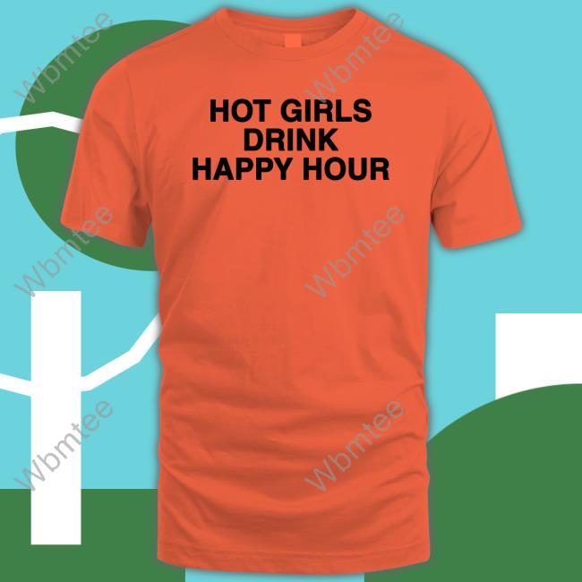 Hot Girls Drink Happy Hour Shirt Zane And Heath Hot Girls Drink Happy Hour Shirts Drink Happy Hour Merch