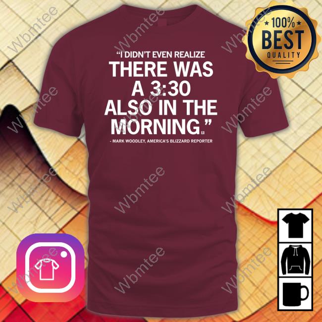 Mark Woodley I Didn't Even Realize There Was A 3:30 Also In The Morning Shirts