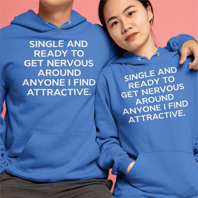 Shirts That Go Hard Merch Single And Ready To Get Nervous Around Anyone I Find Attractive Shirt