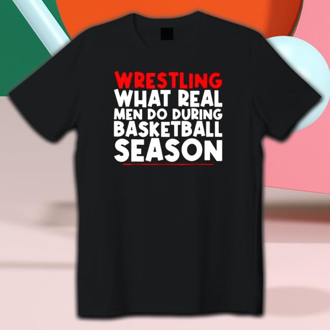 Official Wrestling What Real Men Do During Basketball Season T-Shirt Wrestling What Real Men Do During Basketball Season Hoodie