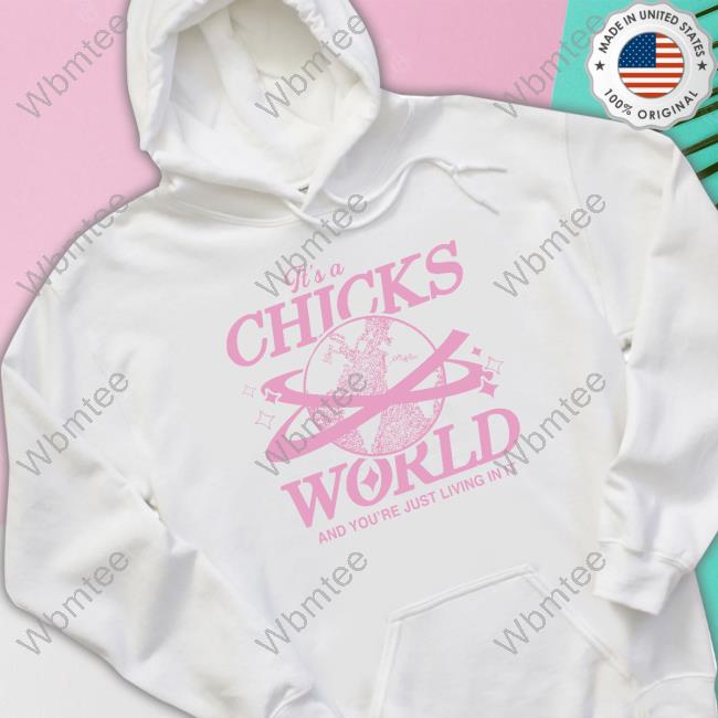 Official It's A Chicks World And You’Re Just Living In It Hoodie