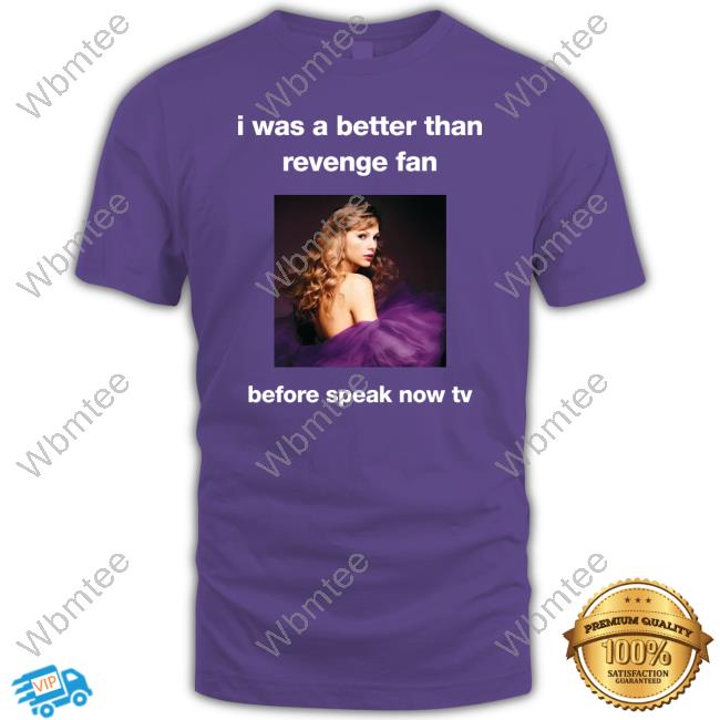 Taylor Swift I Was A Better Than Revenge Fan Before Speak Now Tv Shirt