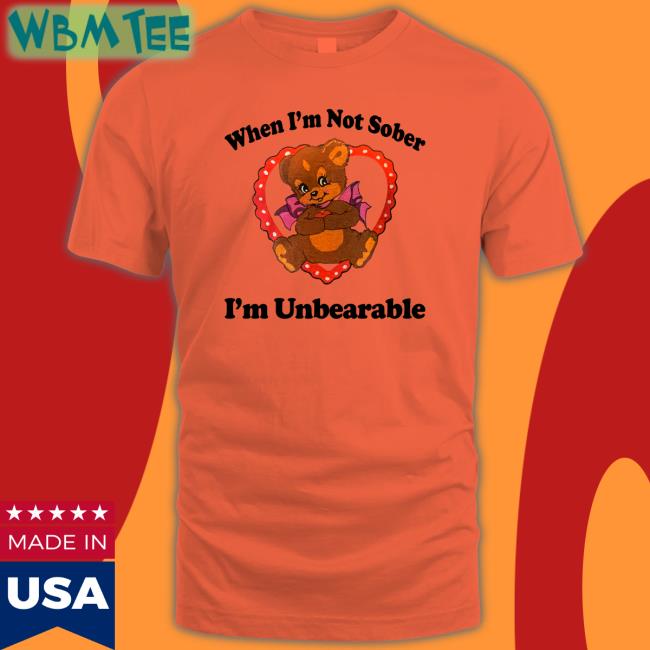 Shirts That Go Hard When I'm Not Sober I'm Unbearable Hoodie Shirtsthtgohard