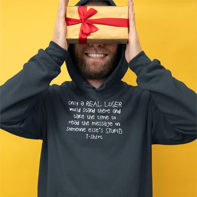 Shirts That Go Hard Only A Real Loser Would Stand There And Take The Time To Read The Message On Someone Else's Stupid T-Shirt T Shirt