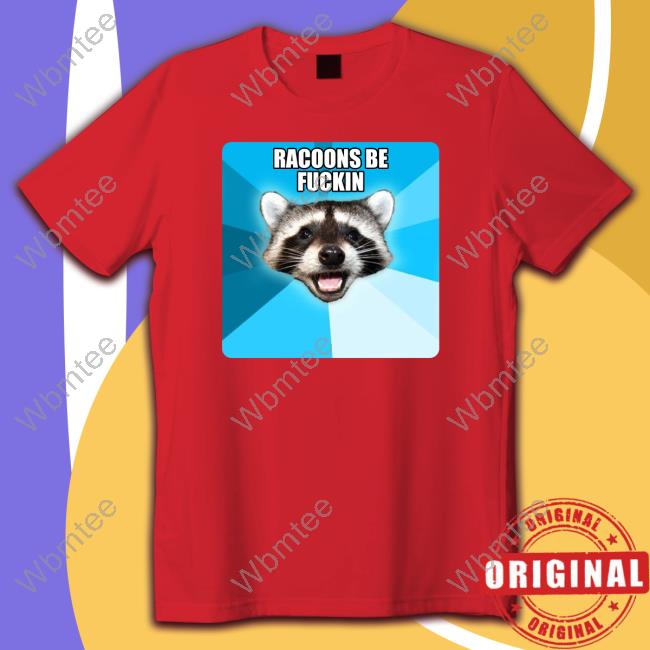 Racoons Be Fuckin Shirt