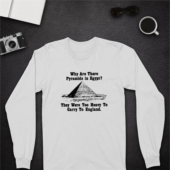 Why Are There Pyramids In Egypt They Were Too Heavy To Carry To England Shirt Paul Williams