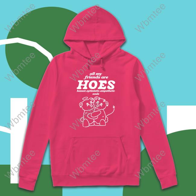 Smile Cult Merch All My Friends Are Hoes Honest Optimistic Empathetic Souls Long Sleeve Shirts That Go Hard All My Friends Are Hoes Tee Shirt