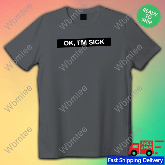 Ok I'm Sick Sweatshirt