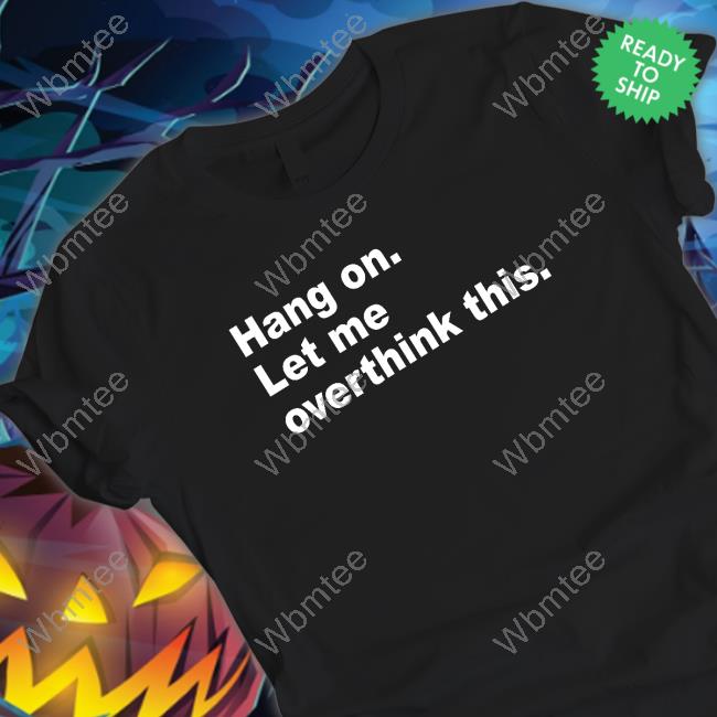 Hang On Let Me Overthink This T Shirt Introvert Problems