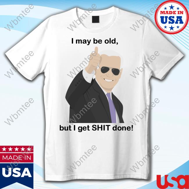I May Be Old, But I Get Shit Done Tee Shirt