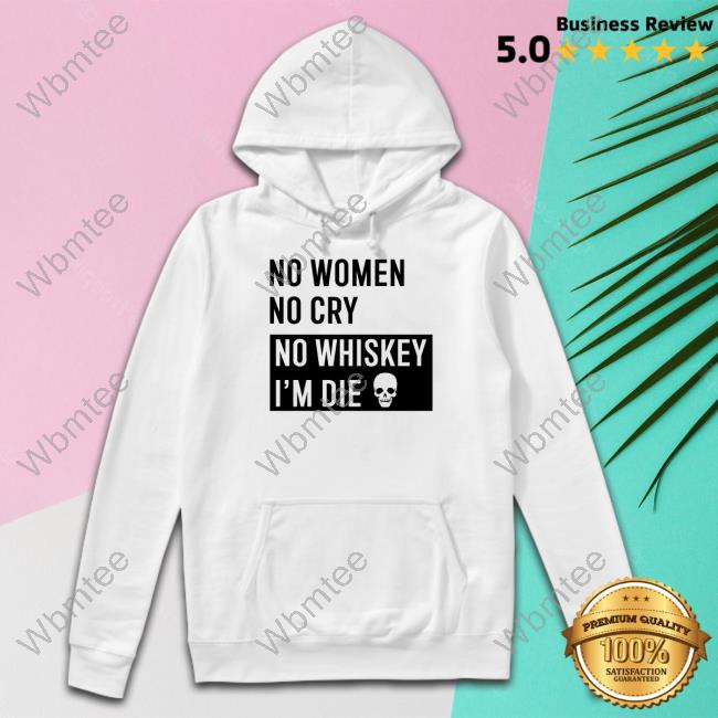 Official No Women No Cry No Whiskey I'm Die Shirt