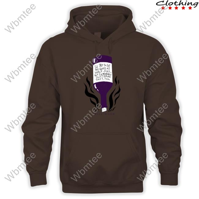 The First Step I'd Try To See The Glass As Half Full But I'd Probably Just Drink That Too Shirt Will Wood The First Step Hoodie