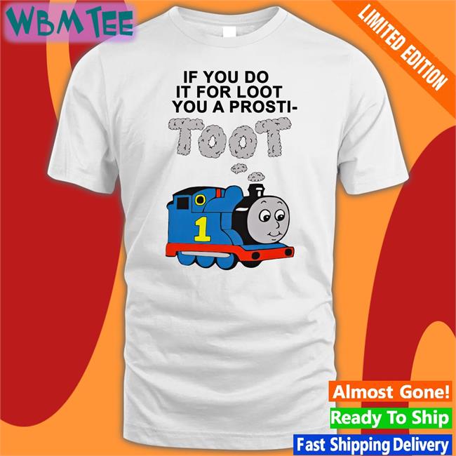 Shirts That Go Hard If You Do It For Loot You A Prosti Toot T Shirt