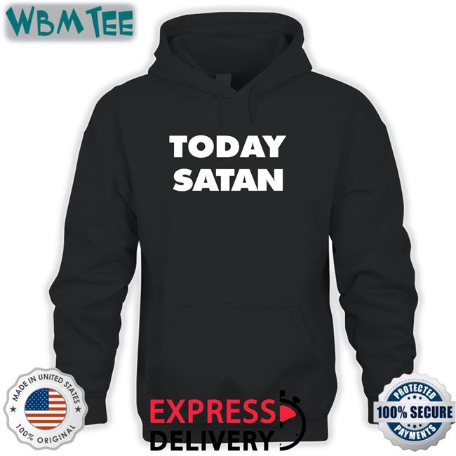 Shirts That Go Hard Today Satan Shirt The Good Shirts Shop