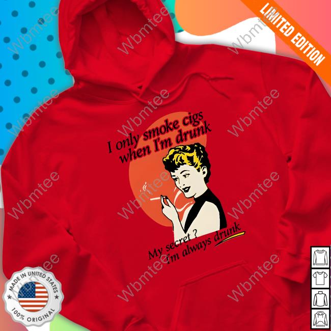 I Only Smoke Cigarettes When I'm Drunk My Secret I'm Always Drunk Shirt