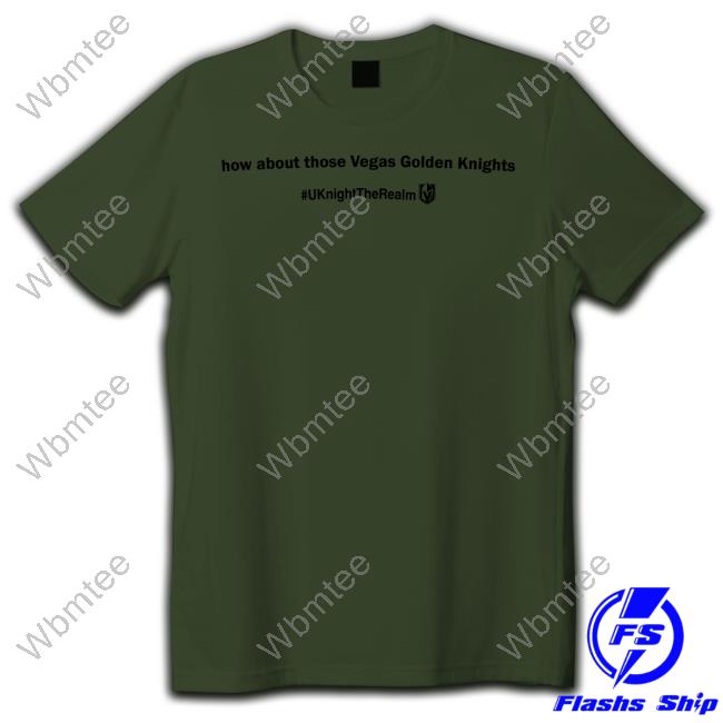 How About Those Vegas Golden Knights # Uknighttherealm Tee Shirt