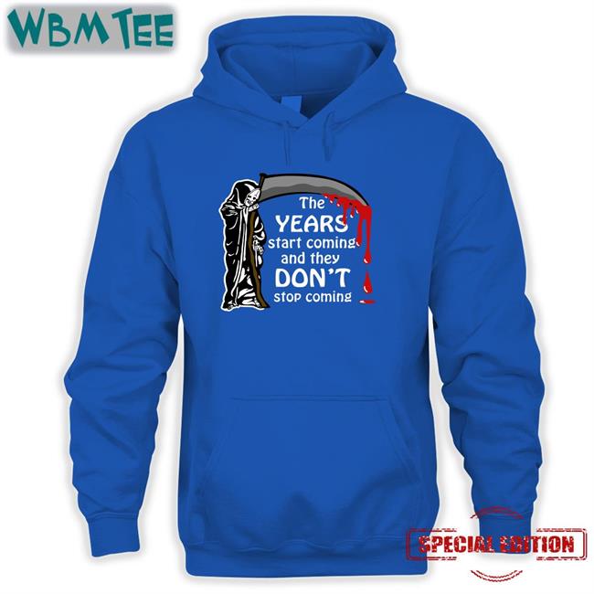 Thegoodshirts Shirts That Go Hard The Years Start Coming And They Don't Stop Coming T Shirt