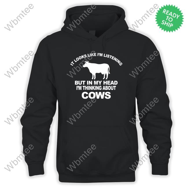 It Looks Like I’M Listening But In My Head I’M Thinking About Cows T-Shirts