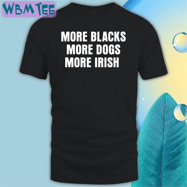 More Blacks More Dogs More Irish Shirts Liam Bright Lastpositivist