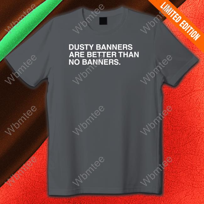 Dusty Banners Are Better Than No Banners T Shirt