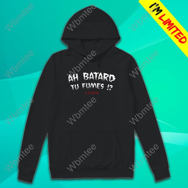 Official Ah Batard Tu Fumes Lacrim T Shirts