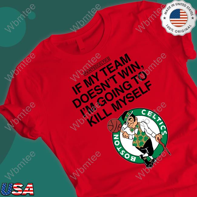 PaintedCeltics Boston Celtics If My Team Doesn't Win I'm Going To Kill Myself T-Shirt