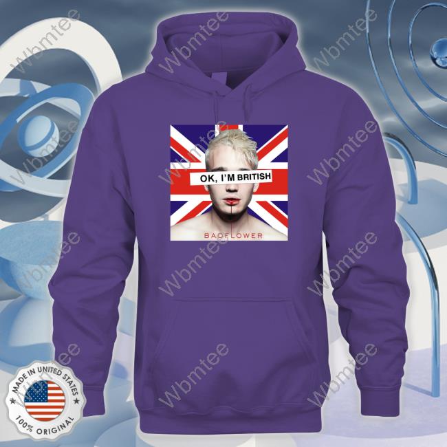 Ok I'm British Badflower Hoodie Uk Flag Ok I'm British Badflower Shirt Badflower