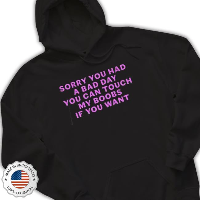 Sorry you had a bad day you can touch my boobs if you want T-Shirt Sorry you had a bad day you can touch my boobs if you want Shirt