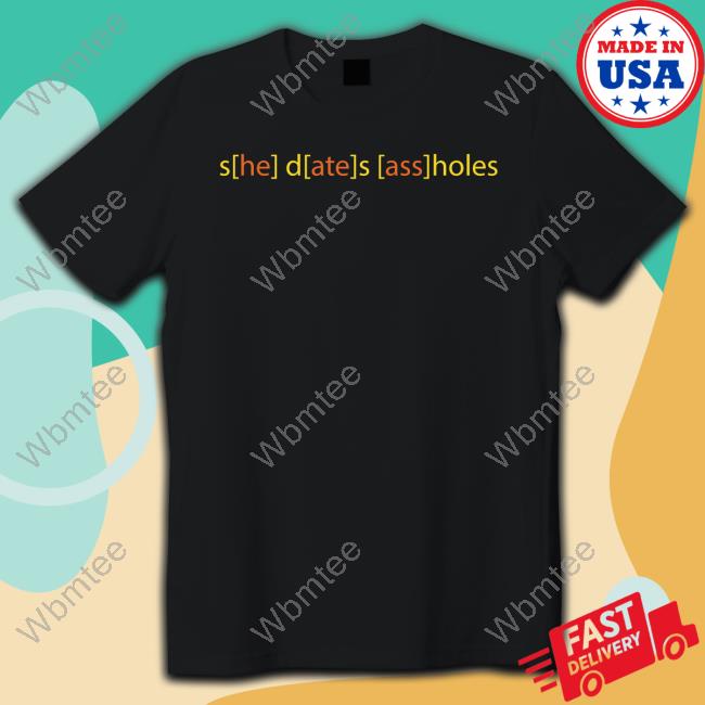 She Dates Assholes Tee Shirt