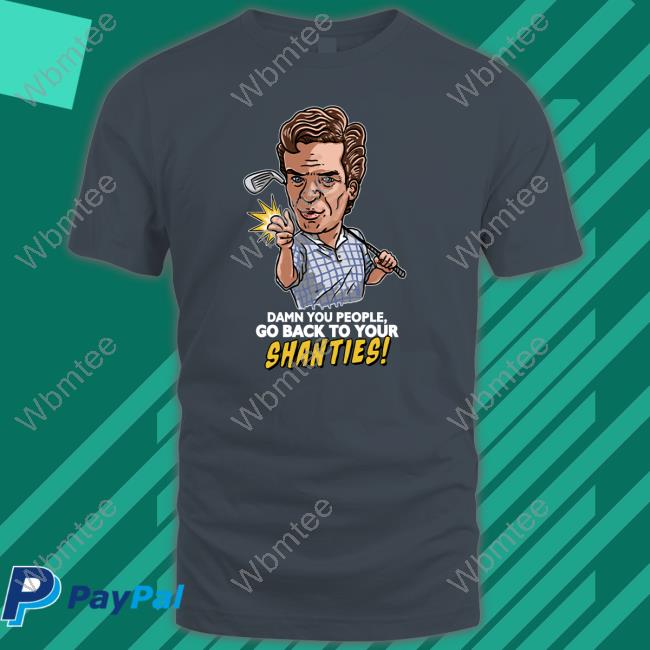 Shooter Mcgavin Merch Damn You People Go Back To Your Shanties Shirt