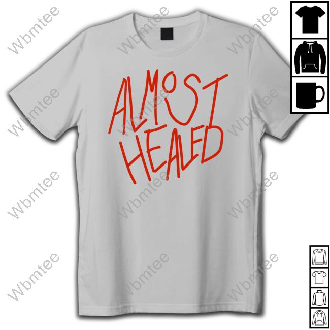Almost Healed T Shirt
