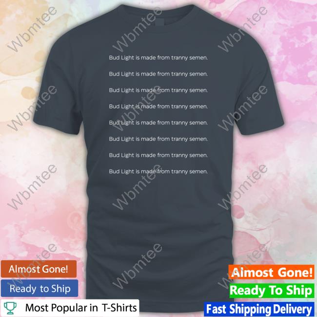 Joey Mannarino Bud Light Is Made From Tranny Semen Shirt Joshuaphilll