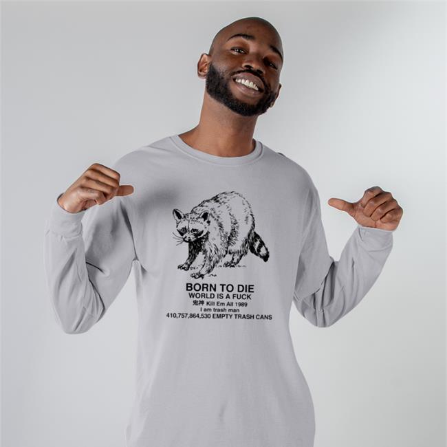 I Am Trash Man Shirt Shirts That Go Hard Raccoon Born To Die World Is A Fuck Kill Em All 1989 I Am Trash Man Shirt