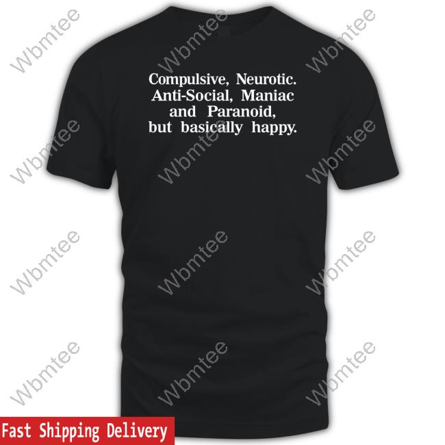 Compulsive Neurotic Anti-Social Maniac And Paranoid But Basically Happy Tee Shirt