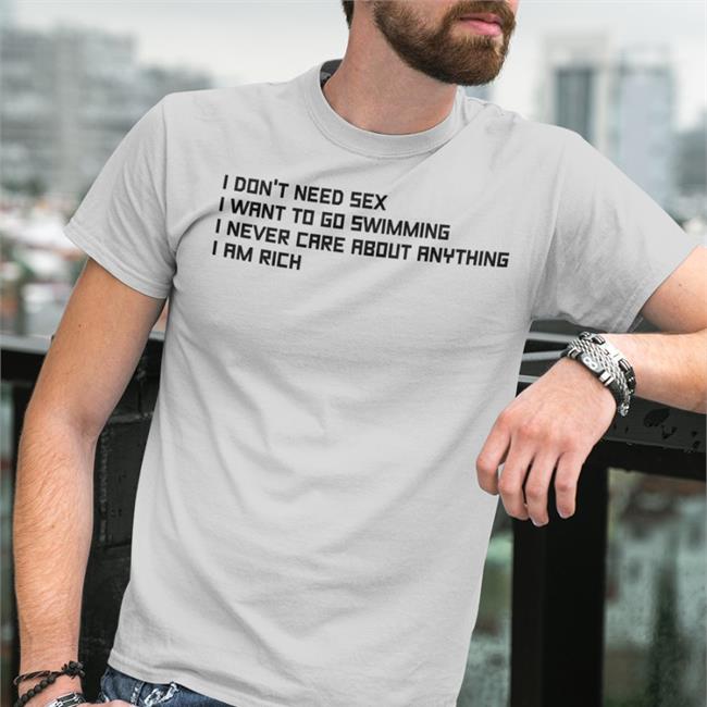 I Don't Need Sex I Want To Go Swimming I Never Care About Anything I Am Rich Tee