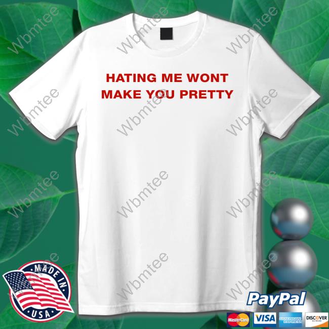 Shirts That Go Hard Hating Me Wont Make You Pretty T Shirts