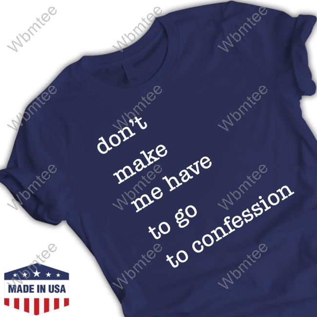 Don't Make Me Have To Go To Confession T-Shirt