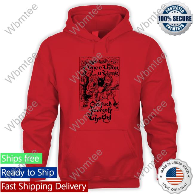 Once Upon A Time Go Fuck Yourself The End TShirts Shirtsthtgohard Shirts That Go Hard Once Upon A Time Go Fuck Yourself The End Shirt Shirtsthtgohard