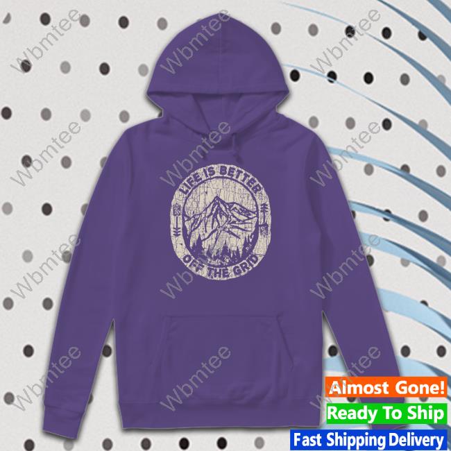 Wild Wonderful Off Grid Merch Life Is Better Off The Grid Tee