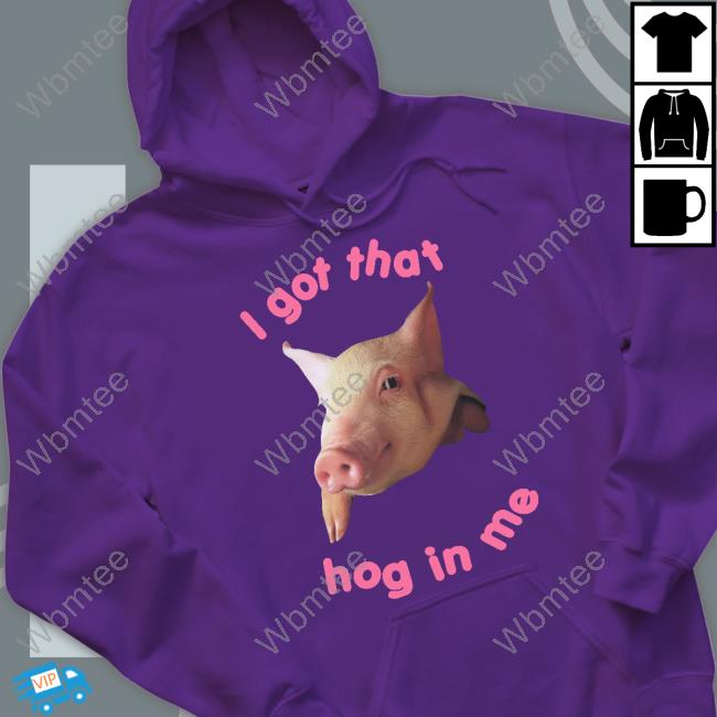 I Got That Hog In Me Tee Shirt Shirts That Go Hard I Got That Hog In Me Shirt