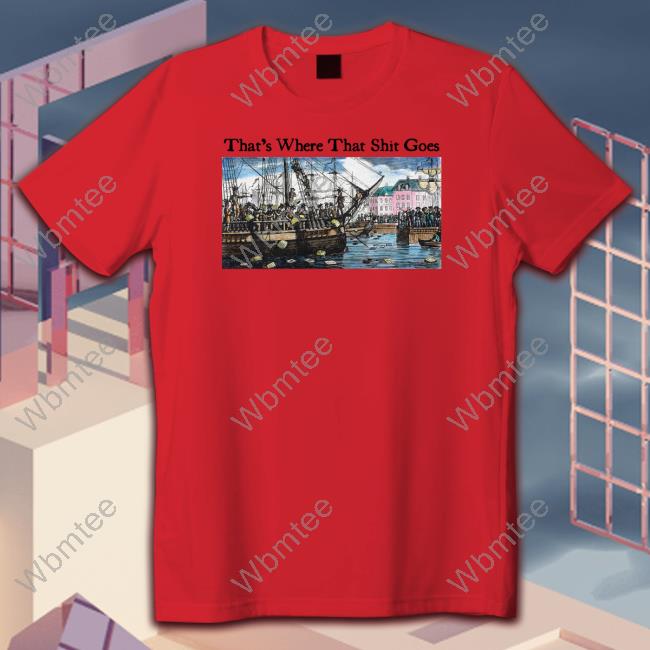 Official That's Where That Shit Goes Shirts