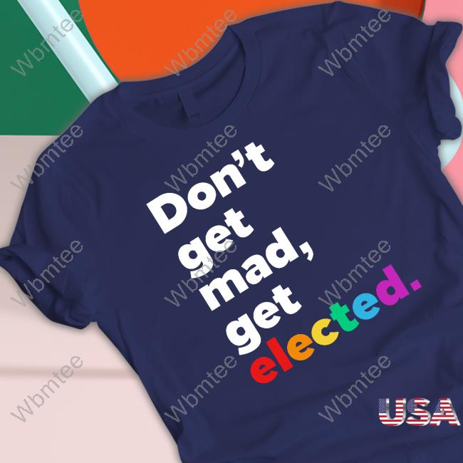Don't Get Mad Get Elected Shirt