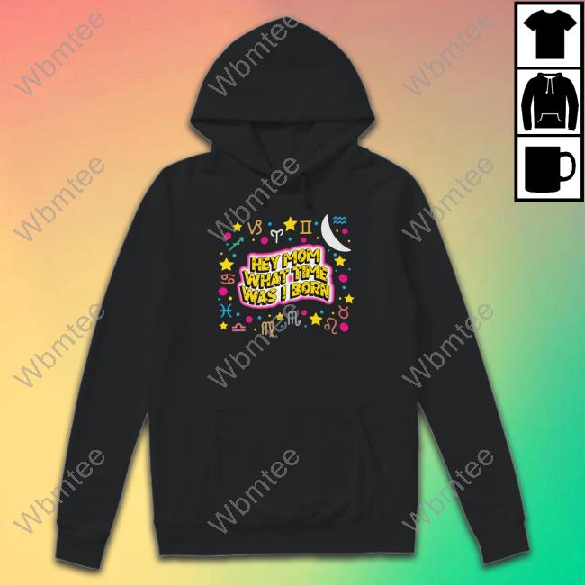 Hey Mom What Time Was I Born Long Sleeve T Shirt