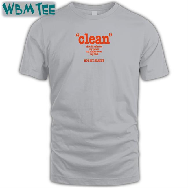 Clean Should Refer To My House My Underwear My Hole Hot My Status Shirt Shirts That Go Hard Clean Should Refer To My House My Underwear My Hole Hot My Status Shirt Shirtsthtgohard