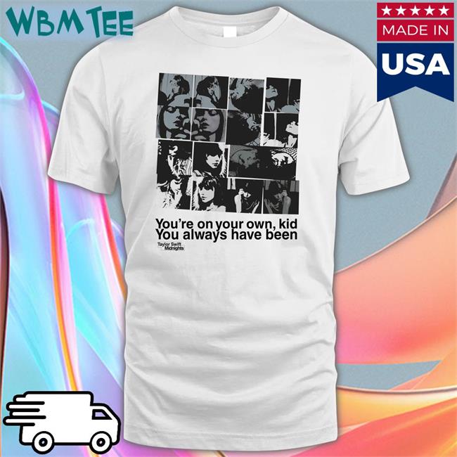 You're On Your Own Kid You Always Have Been T Shirts