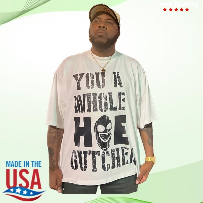 YOU A WHOLE HOE OUTCHER SHIRT Shirt