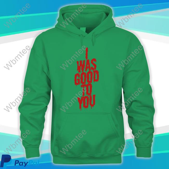 I Was Good To You Tee Shirt