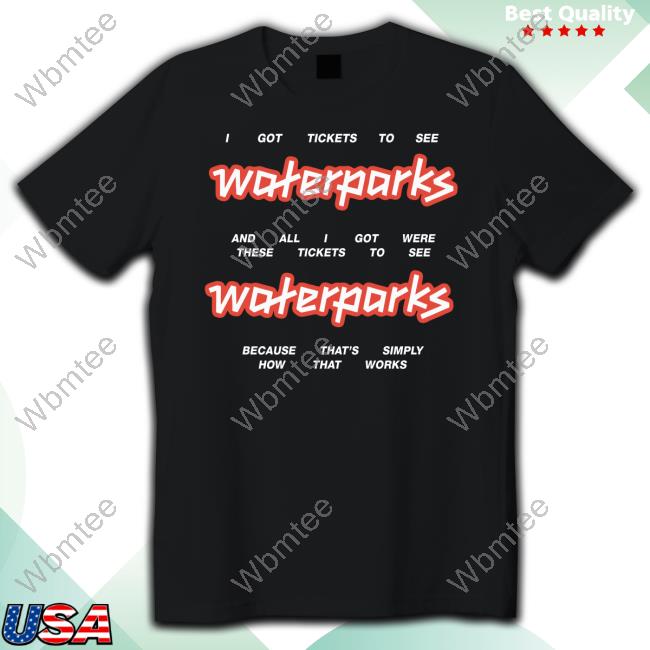 Official Waterparks Tickets I Got Tickets To See Waterparks And All I Got Were These Tickets To See Waterparks Because That's Simply How That Works T Shirt