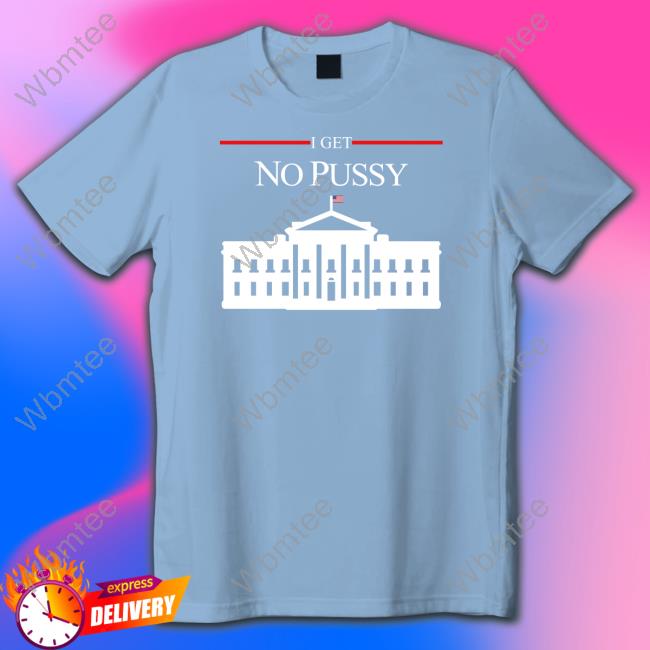 Shirts That Go Hard I Get No Pussy Shirt Shirtsthtgohard