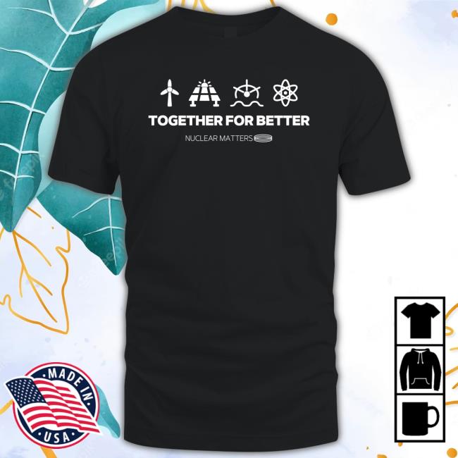 Together for Better Nuclear Matters Shirt